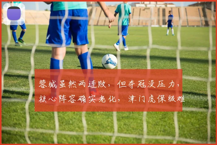 蓉城虽然两连败，但夺冠没压力，核心阵容确实老化，津门虎保级难