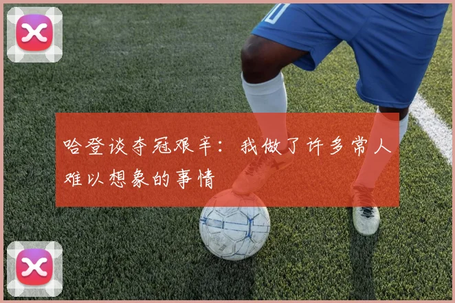 哈登谈夺冠艰辛：我做了许多常人难以想象的事情