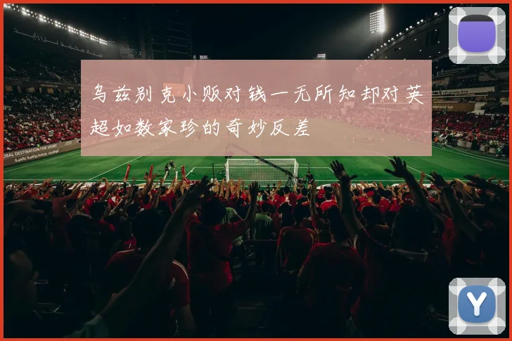 乌兹别克小贩对钱一无所知却对英超如数家珍的奇妙反差