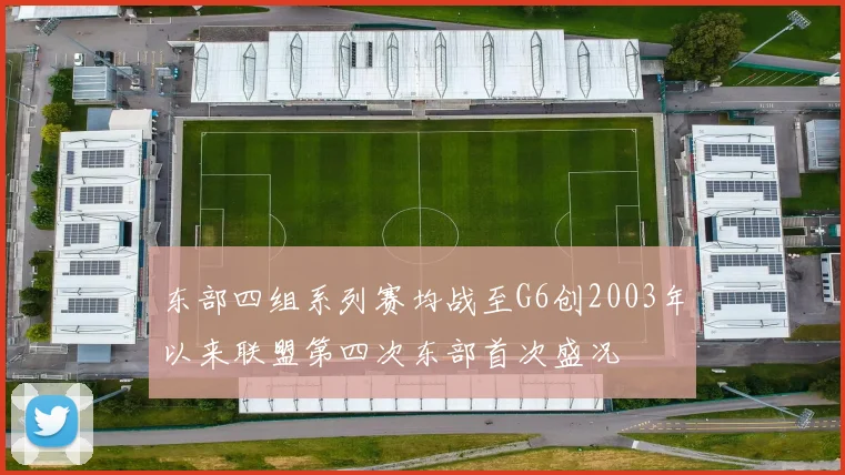 东部四组系列赛均战至G6创2003年以来联盟第四次东部首次盛况