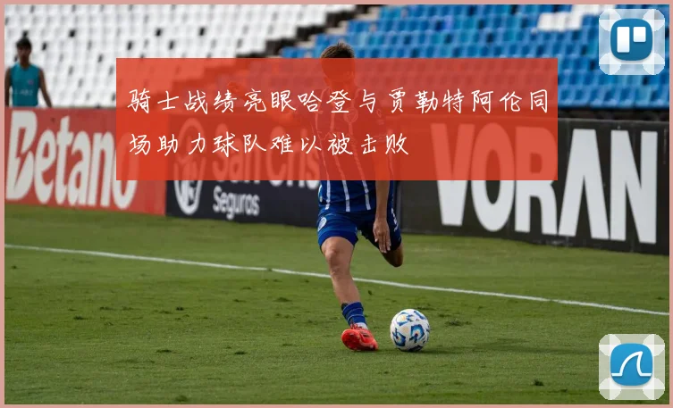 骑士战绩亮眼哈登与贾勒特阿伦同场助力球队难以被击败