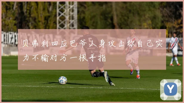 贝弗利回应巴爷人身攻击称自己实力不输对方一根手指