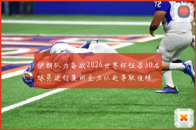 伊朗队为备战2026世界杯征召30名球员进行集训全力以赴争取佳绩