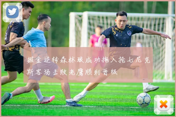 掘金逆转森林狼成功拖入抢七尼克斯客场击败老鹰顺利晋级