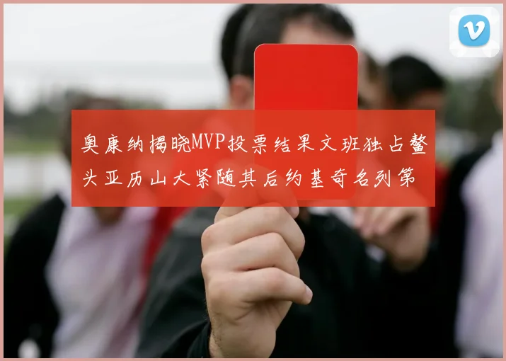 奥康纳揭晓MVP投票结果文班独占鳌头亚历山大紧随其后约基奇名列第三