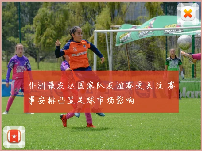 非洲最发达国家队友谊赛受关注 赛事安排凸显足球市场影响