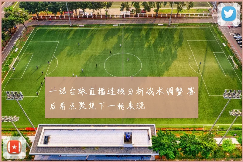 一诺台球直播连线分析战术调整 赛后看点聚焦下一轮表现