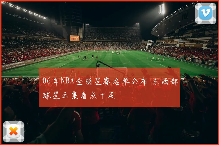 06年NBA全明星赛名单公布 东西部球星云集看点十足