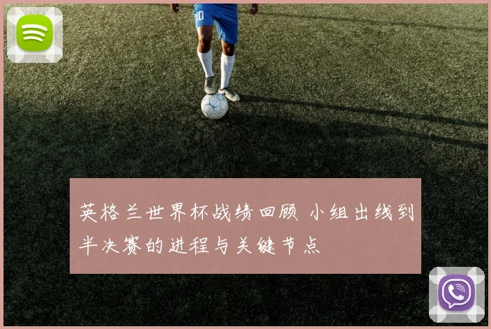 英格兰世界杯战绩回顾 小组出线到半决赛的进程与关键节点