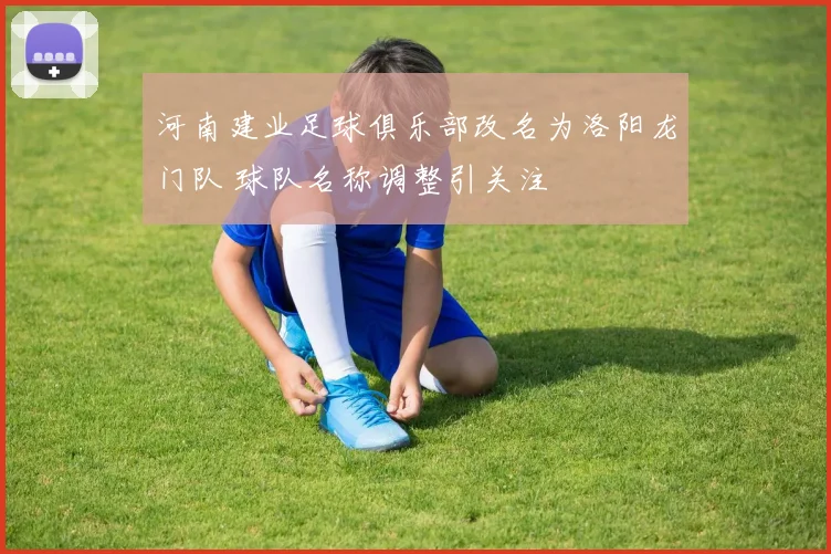 河南建业足球俱乐部改名为洛阳龙门队 球队名称调整引关注
